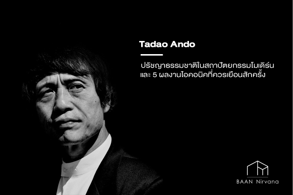 Tadao Ando: ปรัชญาธรรมชาติในสถาปัตยกรรมโมเดิร์น และ 5 ผลงานไอคอนิคที่ควรเยือนสักครั้ง