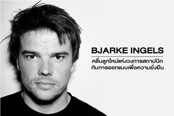 Bjarke Ingels สถาปนิกรุ่นใหม่ กับงานออกแบบอย่างยั่งยืน